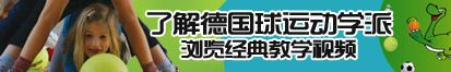 男女操逼污了解德国球运动学派，浏览经典教学视频。